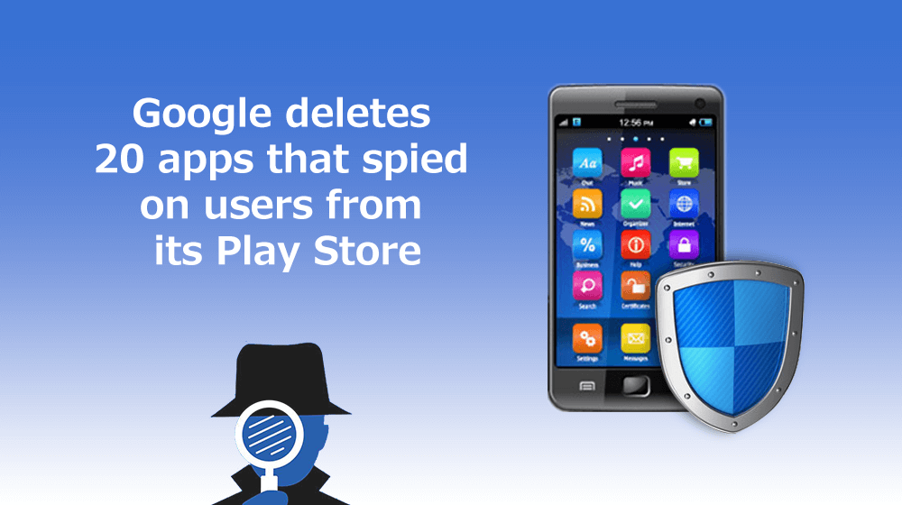 Google Deletes 20 Apps that Spied on Users from its Play Store