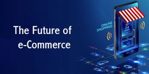 The Future of e-Commerce: Important e-Commerce Trends for Upcoming Years
