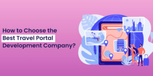 How Do You Pick the best Travel Portal Development Firm?
