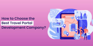 How Do You Pick The Best Travel Portal Development Firm?