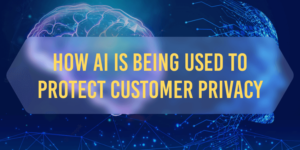 How AI Is Being Used to Protect Customer Privacy