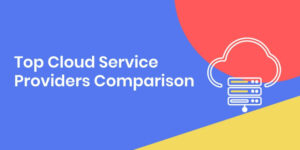 Comparison of the Best Cloud Service Providers