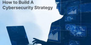 How To Build A Cybersecurity Strategy For 2024