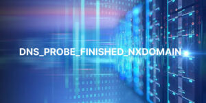 Top 10 Ways to Fix DNS_PROBE_FINISHED_NXDOMAIN: Beat DNS Error