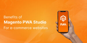 benefits of using Magento PWA Studio for e-commerce websites