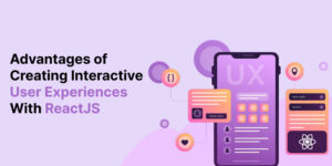 Advantages of Creating Interactive User Experience with Reactjs