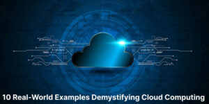 10 Real-World Examples Demystifying Cloud Computing