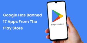 Google Has Banned 17 Apps From The Play Store For Targeting Indian Users