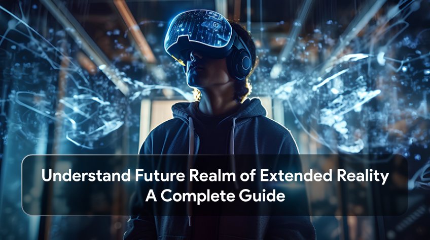 Understand Future Realm of Extended Reality A Complete Guide