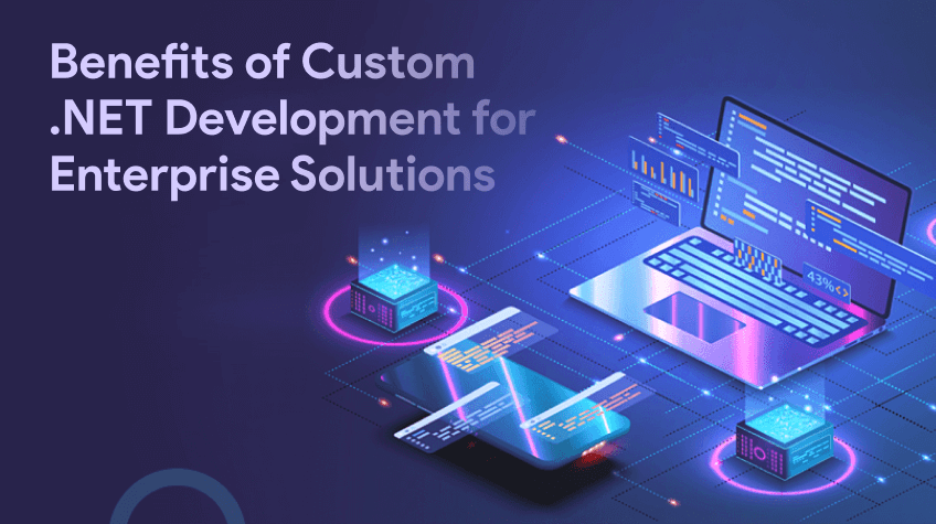 Understanding the Benefits of Custom .NET Development for Enterprise Solutions