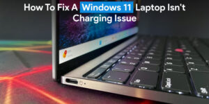 How to Fix Windows 11 Laptop Isn’t Charging Issue