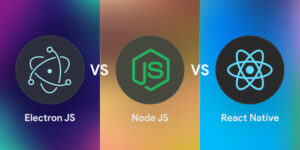 Electron JS vs React Native vs Node JS Which is Better For Cross-Platform App Development