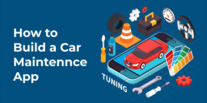 How to Build a Car Maintenance App in 2025: Features, Process & Costs