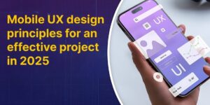 Mobile UX design principles for an effective project in 2025