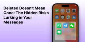 Deleted Does not Mean Gone The Hidden Risks Lurking in Your Messages