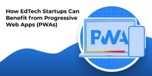 How EdTech Startups Can Benefit from Progressive Web Apps - WeeTech Solution Pvt Ltd How EdTech Startups Can Benefit from Progressive Web Apps