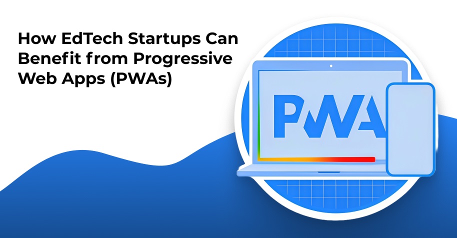 How EdTech Startups Can Benefit from Progressive Web Apps - WeeTech Solution Pvt Ltd How EdTech Startups Can Benefit from Progressive Web Apps