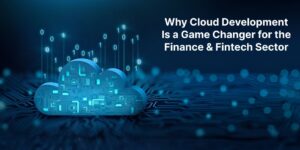 Why Cloud Development Is a Game Changer for the Finance Fintech Sector