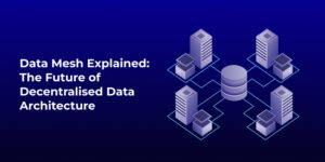 Data Mesh The Future of Decentralised Data Architecture