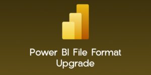 Power BI File Format Upgrade